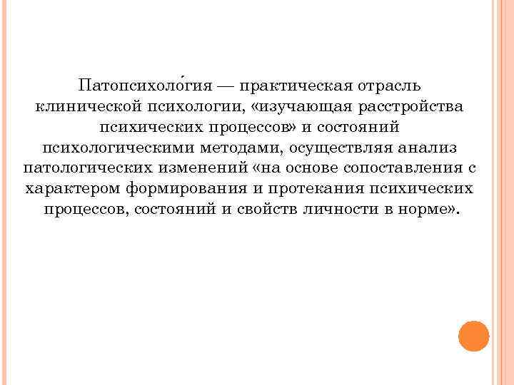 Патопсихоло гия — практическая отрасль клинической психологии, «изучающая расстройства психических процессов» и состояний психологическими