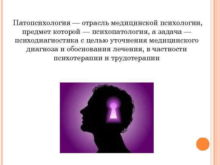 Патопсихология — отрасль медицинской психологии, предмет которой — психопатология, а задача — психодиагностика с