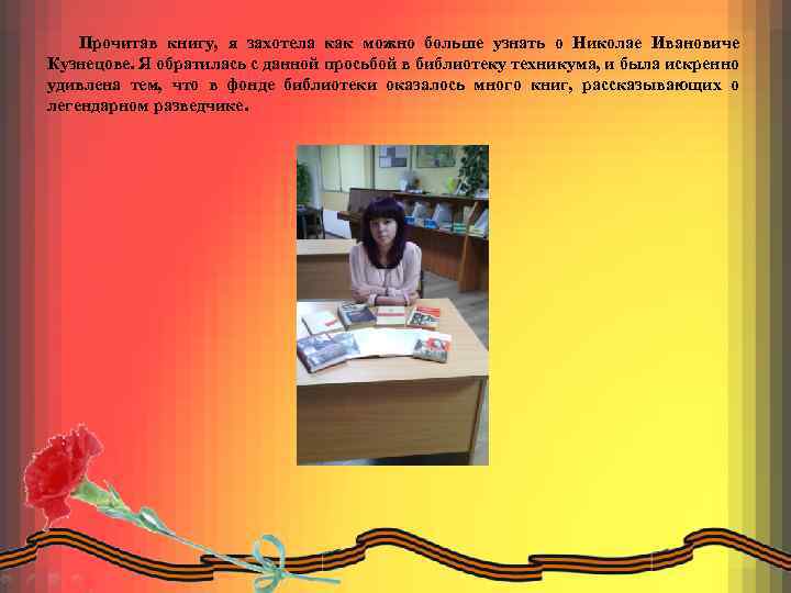 Прочитав книгу, я захотела как можно больше узнать о Николае Ивановиче Кузнецове. Я обратилась