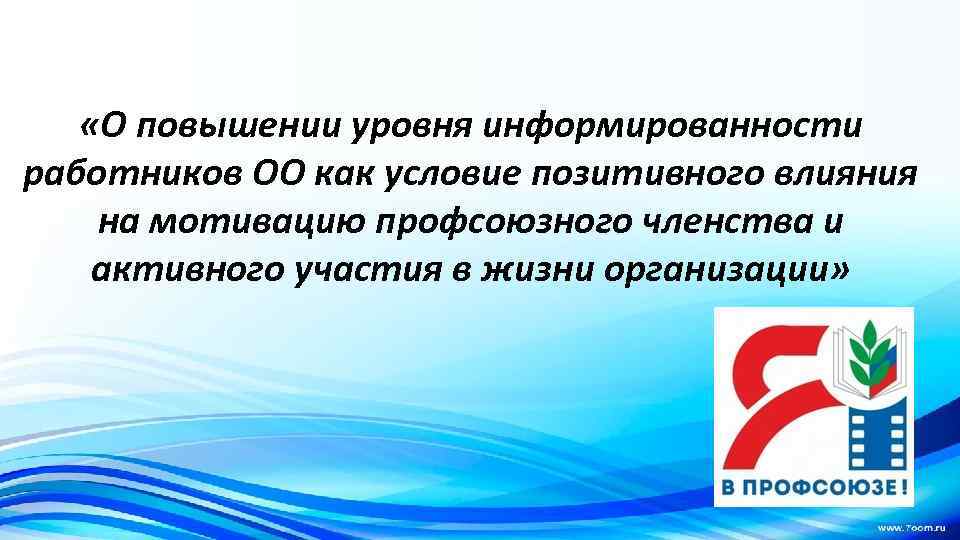  «О повышении уровня информированности работников ОО как условие позитивного влияния на мотивацию профсоюзного