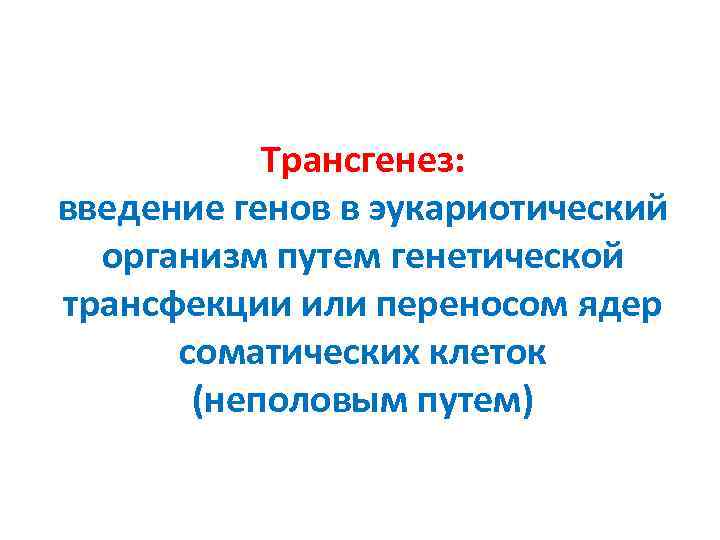 Трансгенез: введение генов в эукариотический организм путем генетической трансфекции или переносом ядер соматических клеток