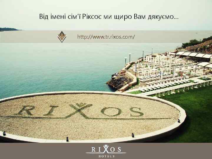 Від імені сім’ї Ріксос ми щиро Вам дякуємо… http: //www. tr. rixos. com/ 
