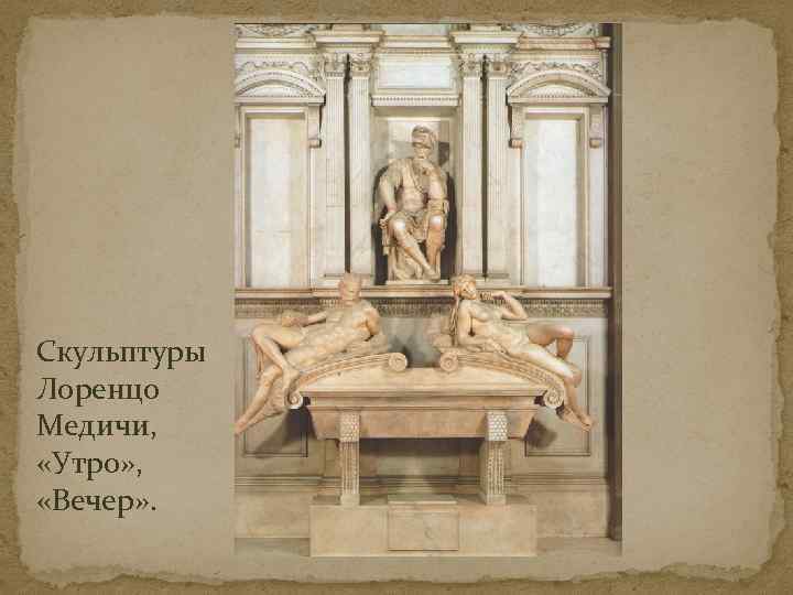 Скульптуры Лоренцо Медичи, «Утро» , «Вечер» . 