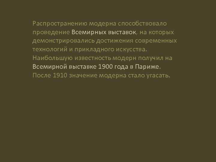 Распространению модерна способствовало проведение Всемирных выставок, на которых демонстрировались достижения современных технологий и прикладного