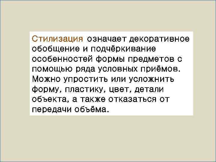 Стилизация означает декоративное обобщение и подчёркивание особенностей формы предметов с помощью ряда условных приёмов.