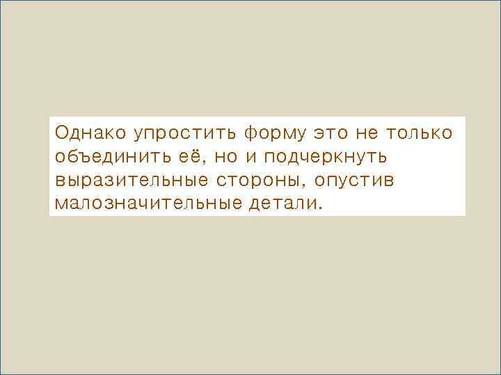 Однако упростить форму это не только объединить её, но и подчеркнуть выразительные стороны, опустив