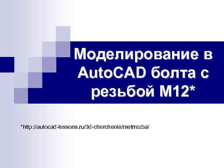 Моделирование в Auto. CAD болта с резьбой М 12* *http: //autocad-lessons. ru/3 d-cherchenie/metrrezba/ 