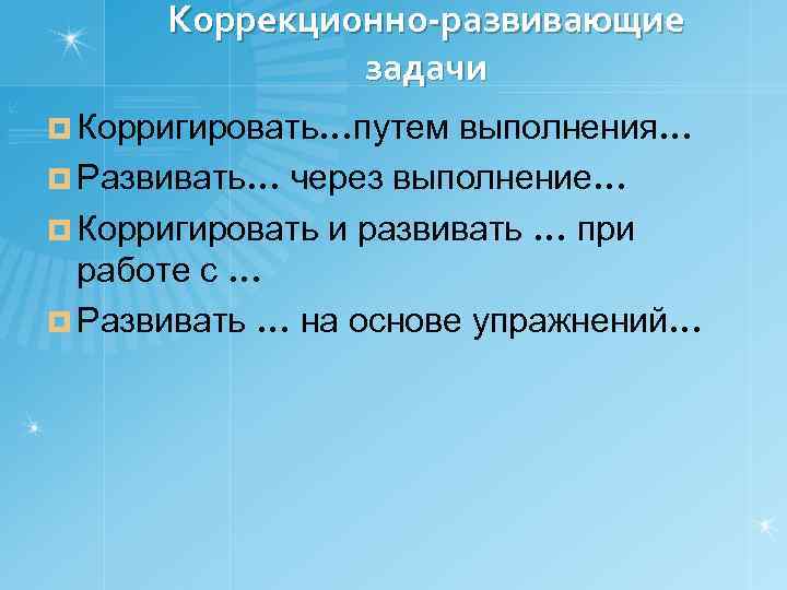 Коррекционно-развивающие задачи ¤ Корригировать…путем выполнения… ¤ Развивать… через выполнение… ¤ Корригировать и развивать …