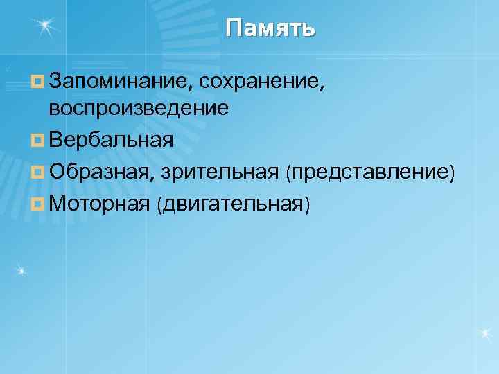 Память ¤ Запоминание, сохранение, воспроизведение ¤ Вербальная ¤ Образная, зрительная (представление) ¤ Моторная (двигательная)
