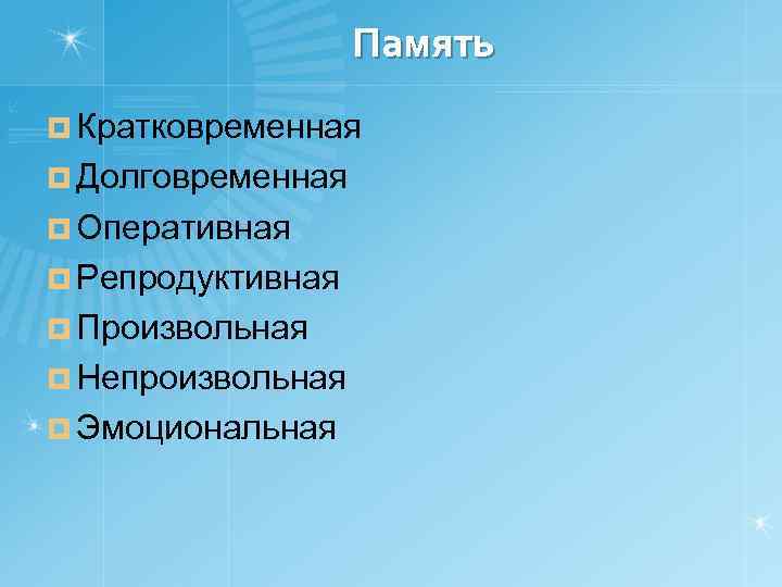 Память ¤ Кратковременная ¤ Долговременная ¤ Оперативная ¤ Репродуктивная ¤ Произвольная ¤ Непроизвольная ¤