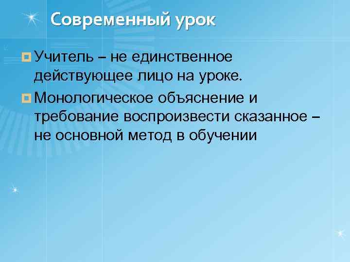 Современный урок ¤ Учитель – не единственное действующее лицо на уроке. ¤ Монологическое объяснение