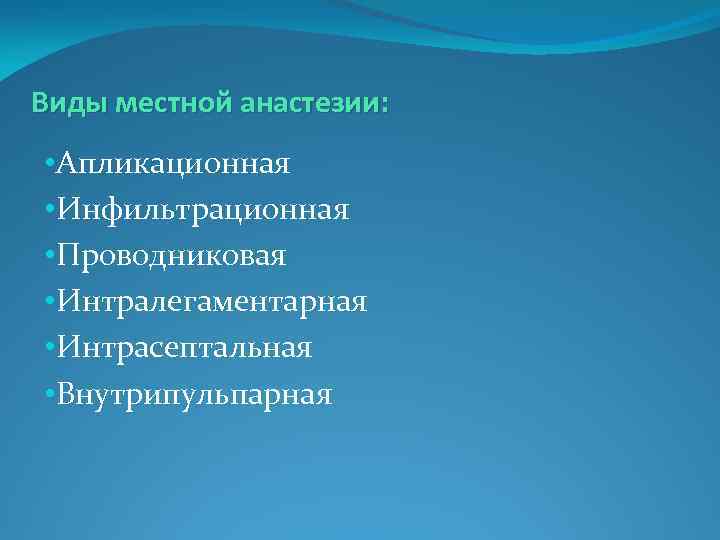 Виды местной анастезии: • Апликационная • Инфильтрационная • Проводниковая • Интралегаментарная • Интрасептальная •