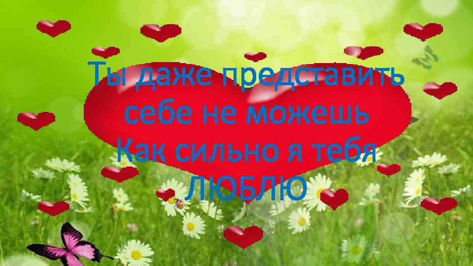 Ты даже представить себе не можешь Как сильно я тебя ЛЮБЛЮ 