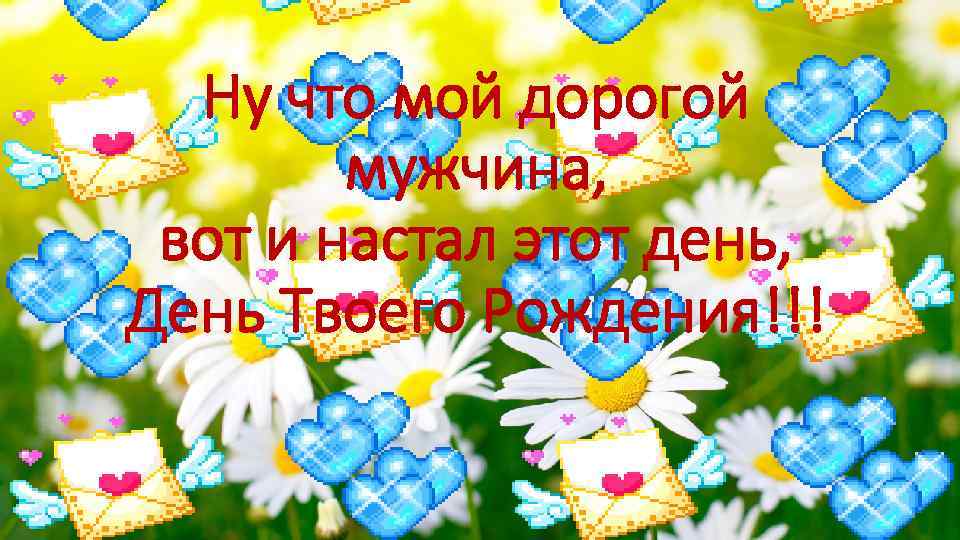Ну что мой дорогой мужчина, вот и настал этот день, День Твоего Рождения!!! 
