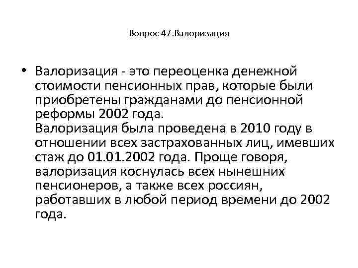 Вопрос 47. Валоризация • Валоризация - это переоценка денежной стоимости пенсионных прав, которые были