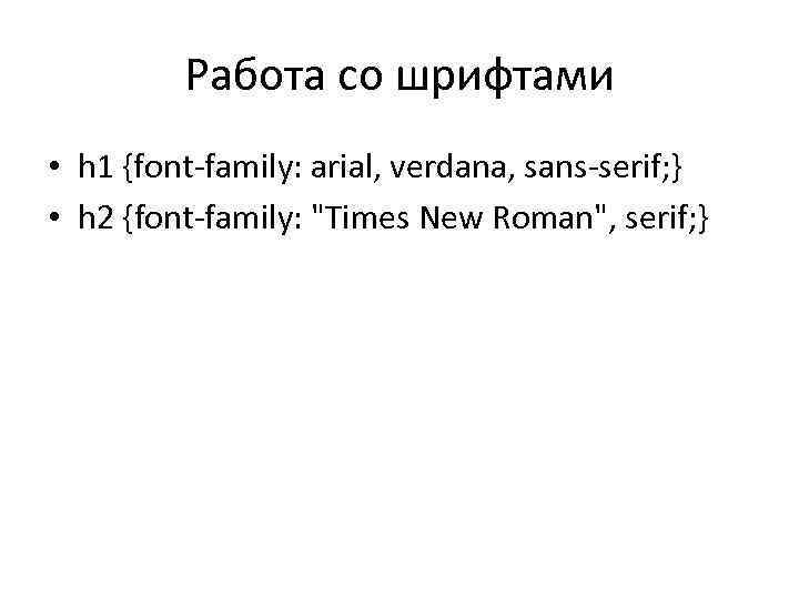 Работа со шрифтами • h 1 {font-family: arial, verdana, sans-serif; } • h 2