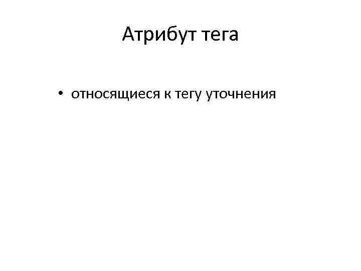 Атрибут тега • относящиеся к тегу уточнения 