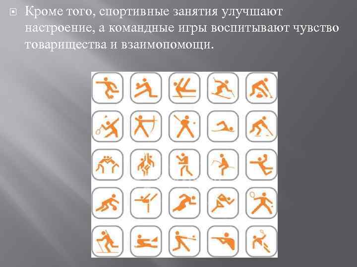  Кроме того, спортивные занятия улучшают настроение, а командные игры воспитывают чувство товарищества и