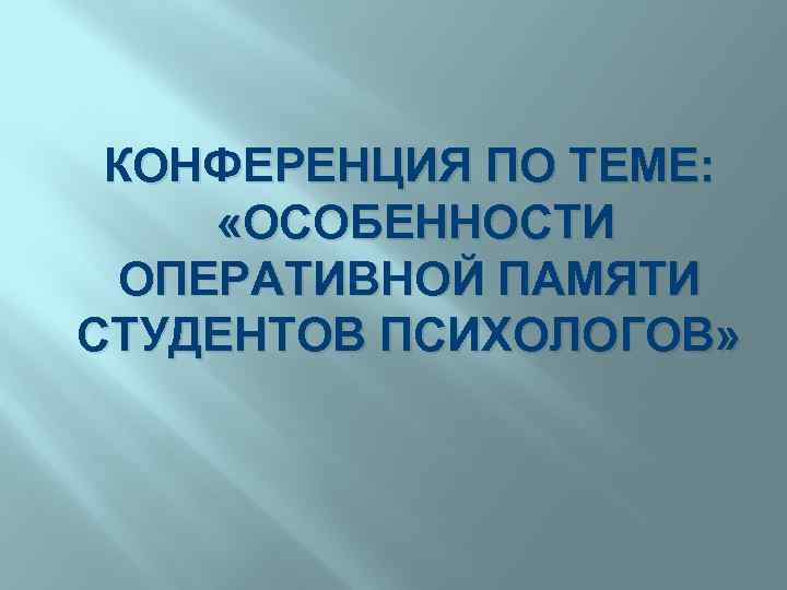 КОНФЕРЕНЦИЯ ПО ТЕМЕ: «ОСОБЕННОСТИ ОПЕРАТИВНОЙ ПАМЯТИ СТУДЕНТОВ ПСИХОЛОГОВ» 