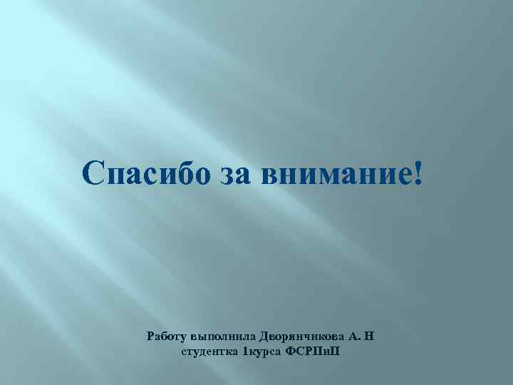 Спасибо за внимание! Работу выполнила Дворянчикова А. Н студентка 1 курса ФСРПи. П 