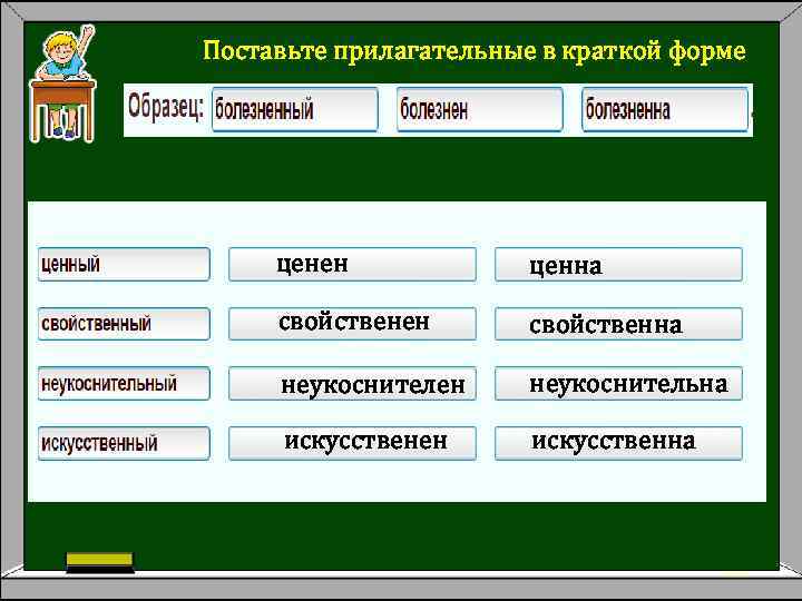 Поставьте прилагательные в краткой форме. ценен ценна свойственен свойственна неукоснителен неукоснительна искусственен искусственна 