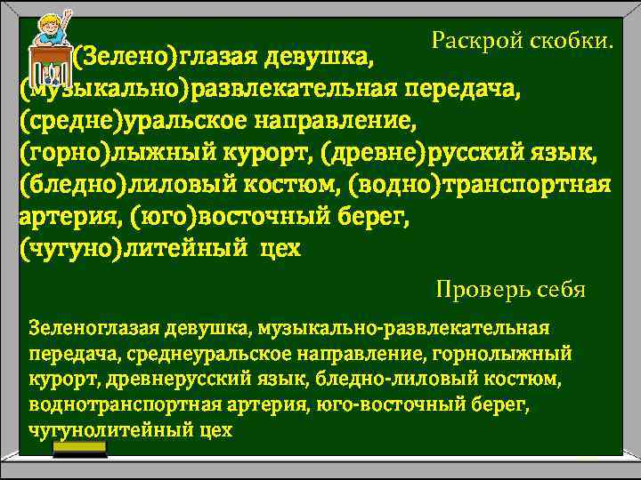 Раскрой скобки. (Зелено)глазая девушка, (музыкально)развлекательная передача, (средне)уральское направление, (горно)лыжный курорт, (древне)русский язык, (бледно)лиловый костюм,