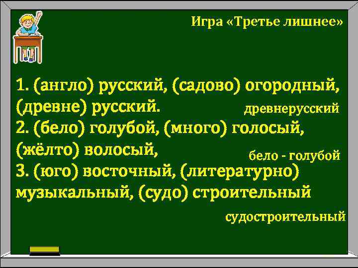 Игра «Третье лишнее» 1. (англо) русский, (садово) огородный, (древне) русский. древнерусский 2. (бело) голубой,