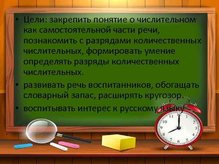  • Цели: закрепить понятие о числительном как самостоятельной части речи, познакомить с разрядами