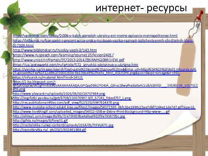 интернет- ресурсы http: //vgorodok. com/today/2008 -v-kakih-gorodah-ukrainy-est-metro-opisanie-metropolitenov. html https: //infourok. ru/konspekt-i-prezentaciya-uroka-russkogo-yazika-razryadi-kolichestvennih-chislitelnih-klass 317309. html http: //www.