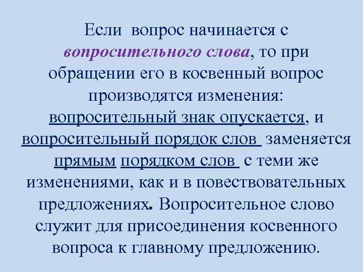 Если вопрос начинается с вопросительного слова, то при обращении его в косвенный вопрос производятся