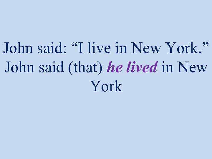 John said: “I live in New York. ” John said (that) he lived in