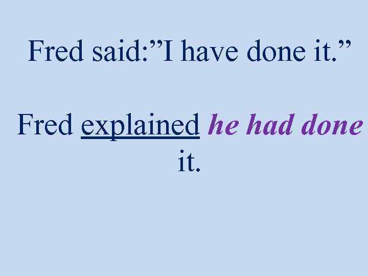 Fred said: ”I have done it. ” Fred explained he had done it. 