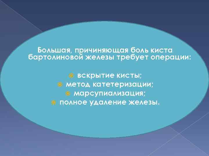 Большая, причиняющая боль киста бартолиновой железы требует операции: вскрытие кисты; метод катетеризации; марсупиализация; полное