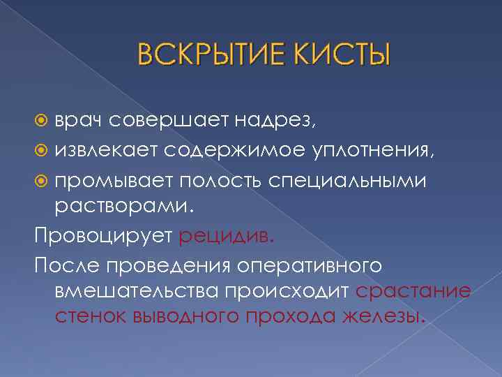ВСКРЫТИЕ КИСТЫ врач совершает надрез, извлекает содержимое уплотнения, промывает полость специальными растворами. Провоцирует рецидив.