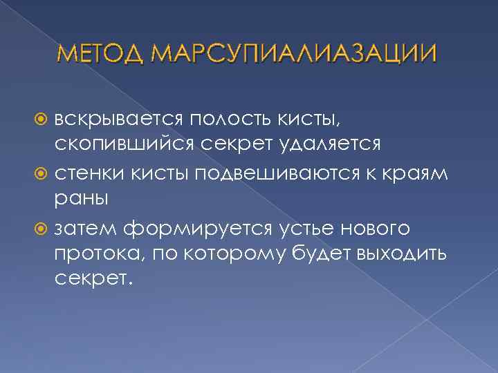 МЕТОД МАРСУПИАЛИАЗАЦИИ вскрывается полость кисты, скопившийся секрет удаляется стенки кисты подвешиваются к краям раны