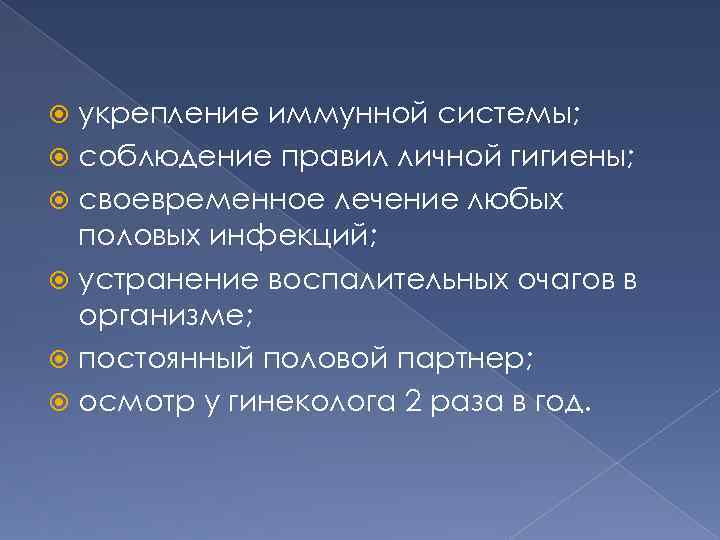 укрепление иммунной системы; соблюдение правил личной гигиены; своевременное лечение любых половых инфекций; устранение воспалительных
