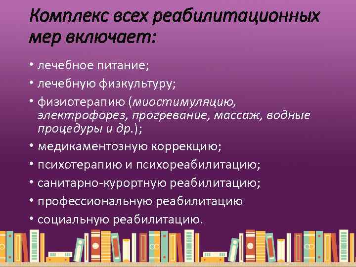 Комплекс всех реабилитационных мер включает: • лечебное питание; • лечебную физкультуру; • физиотерапию (миостимуляцию,