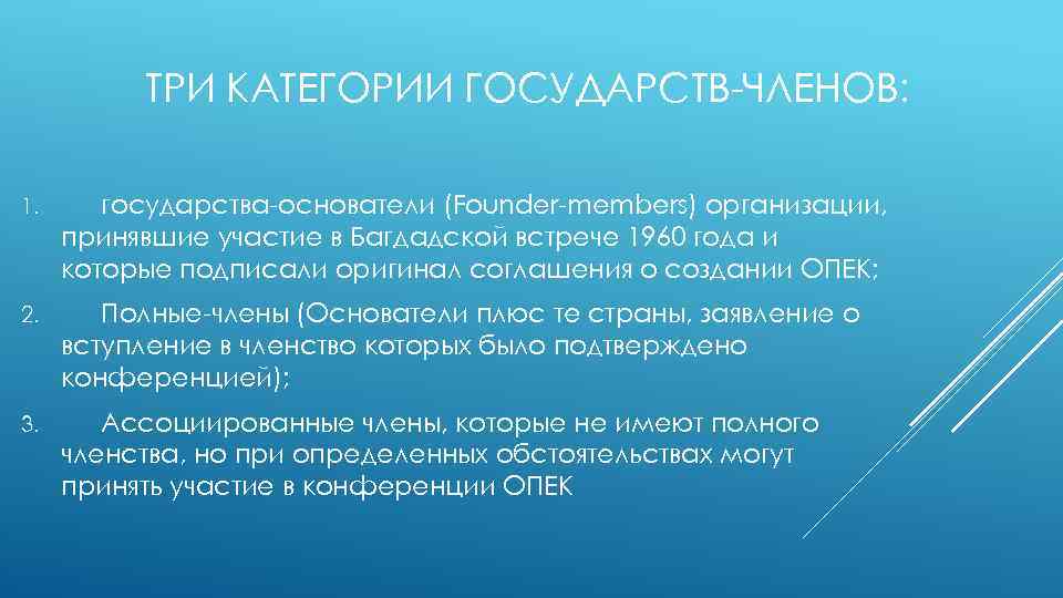 ТРИ КАТЕГОРИИ ГОСУДАРСТВ-ЧЛЕНОВ: 1. государства-основатели (Founder-members) организации, принявшие участие в Багдадской встрече 1960 года