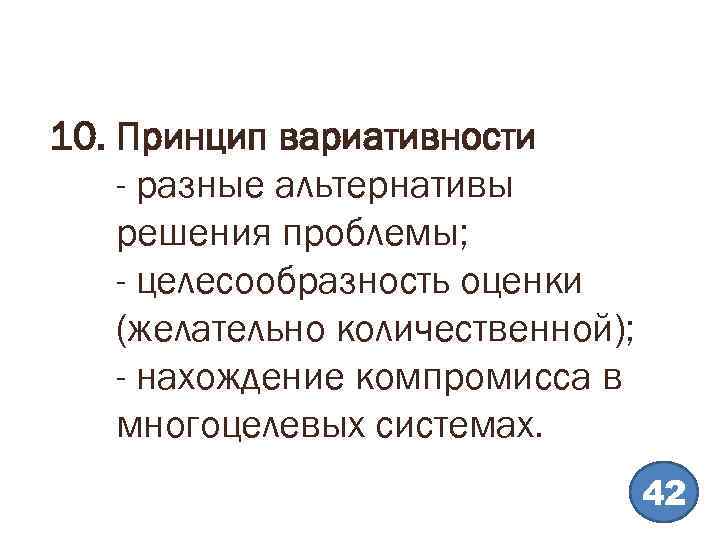 10. Принцип вариативности - разные альтернативы решения проблемы; - целесообразность оценки (желательно количественной); -