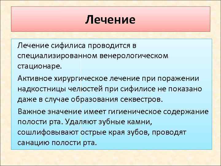 Лечение сифилиса проводится в специализированном венерологическом стационаре. Активное хирургическое лечение при поражении надкостницы челюстей