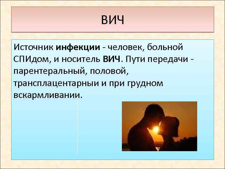 ВИЧ Источник инфекции - человек, больной СПИдом, и носитель ВИЧ. Пути передачи - парентеральный,