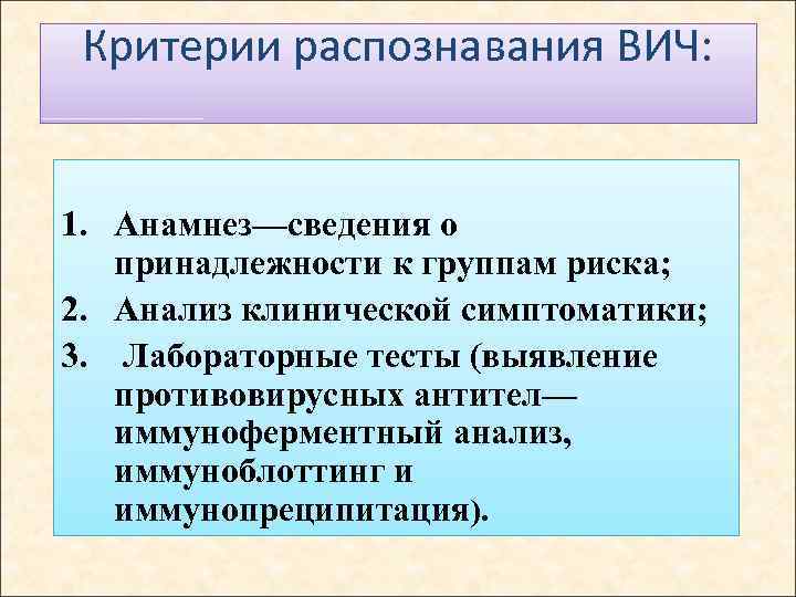 Критерии распознавания ВИЧ: 1. Анамнез—сведения о принадлежности к группам риска; 2. Анализ клинической симптоматики;