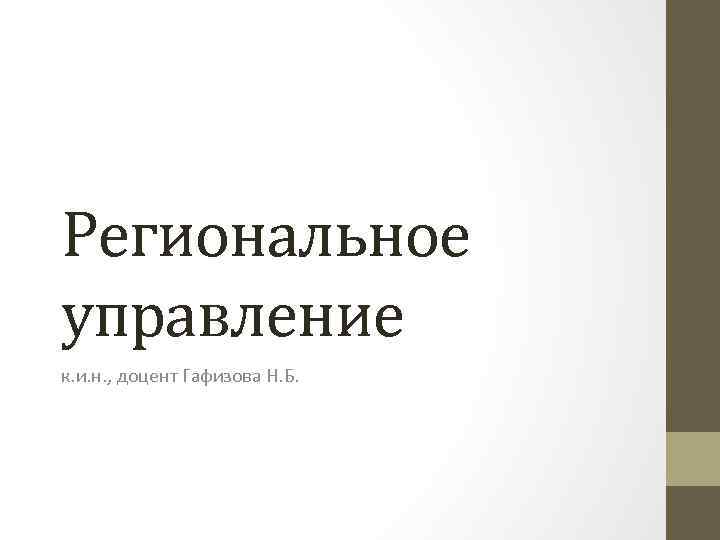 Региональное управление к. и. н. , доцент Гафизова Н. Б. 