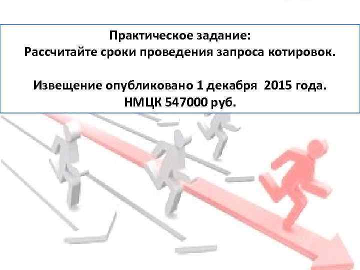Практическое задание: Рассчитайте сроки проведения запроса котировок. Извещение опубликовано 1 декабря 2015 года. НМЦК