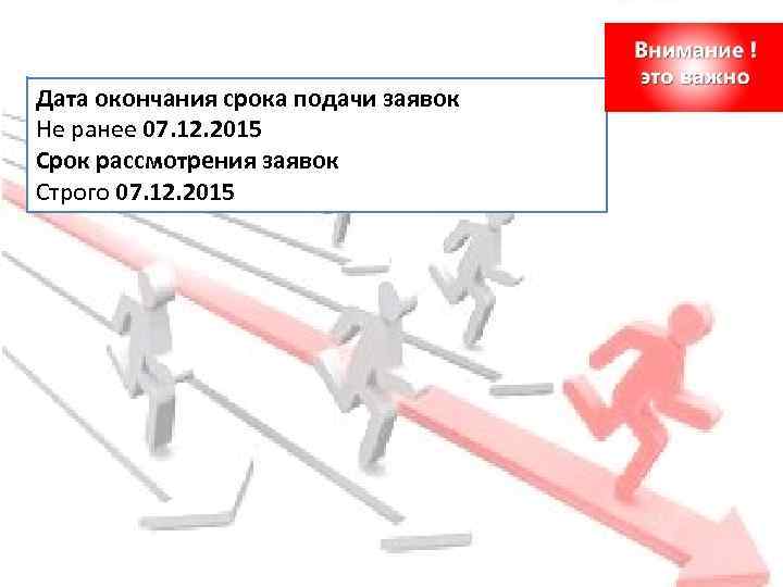 Дата окончания срока подачи заявок Не ранее 07. 12. 2015 Срок рассмотрения заявок Строго