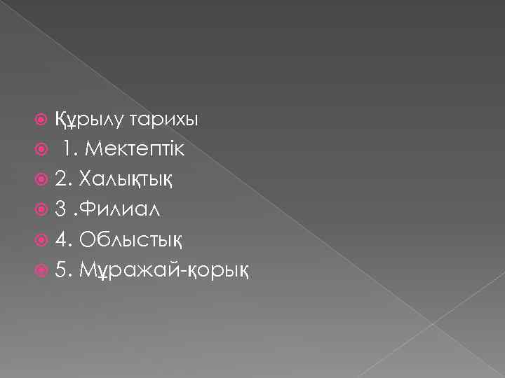  Құрылу тарихы 1. Мектептік 2. Халықтық 3. Филиал 4. Облыстық 5. Мұражай-қорық 