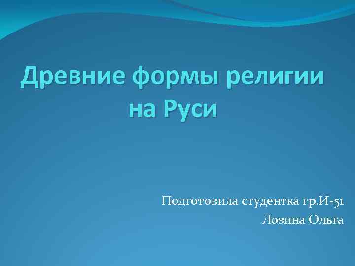 Древние формы религии на Руси Подготовила студентка гр. И-51 Лозина Ольга 