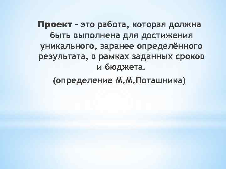 Проект - это работа, которая должна быть выполнена для достижения уникального, заранее определённого результата,