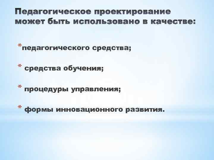 *педагогического средства; * средства обучения; * процедуры управления; * формы инновационного развития. 