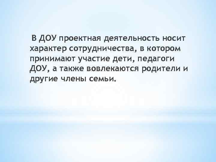 В ДОУ проектная деятельность носит характер сотрудничества, в котором принимают участие дети, педагоги ДОУ,